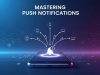 Mastering Push Notifications: Best Practices to Skyrocket Mobile App Engagement Mastering Push Notifications